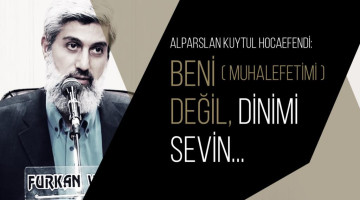 Alparslan Kuytul Hocaefendi: "Beni (muhalefetimi) değil, Dinimi sevin..."