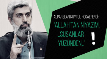 Alparslan Kuytul Hocaefendi: "Allah'tan niyazım, …susanlar yüzünden…"