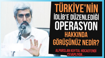 Türkiye'nin İdlib'e düzenlediği operasyon hakkında görüşünüz nedir?