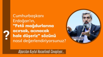 Cumhurbaşkanı Erdoğan'ın, ''Fetö mağdurlarına acırsak, acınacak hale düşeriz'' sözünü nasıl değerlendiriyorsunuz?
