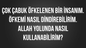 Çok çabuk öfkelenen bir insanım. Öfkemi nasıl dindirebilirim. Allah yolunda nasıl kullanabilirim?