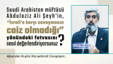 Suudi Arabistan müftüsü Abdulaziz Ali Şeyh'in, "İsrail'e karşı savaşmanın caiz olmadığı, Hamas'ın terör örgütü olduğu ve Hizbullah'a karşı İsrail ile işbirliği yapılabileceği" yönündeki fetvasını nasıl değerlendiriyorsunuz?