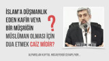 İslam'a düşmanlık eden kafir veya bir müşriğin müslüman olması için dua etmek caiz midir?