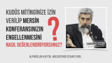 Kudüs mitinginize izin verilip Mersin konferansınızın engellenmesini nasıl değerlendiriyorsunuz?