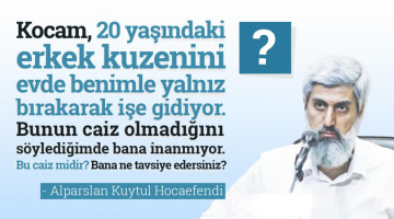 Kocam 20 yaşındaki erkek kuzenini evde benimle yalnız bırakarak işe gidiyor. Bunun caiz olmadığını söylediğimde bana inanmıyor. Bu caiz midir? Bana ne tavsiye edersiniz?