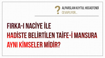 Fırka-ı naciye ile hadiste belirtilen taife-i mansura aynı kimseler midir?