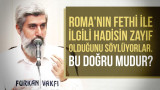 Bazı kimseler Roma'nın fethiyle ilgili hadisin zayıf olduğunu söylüyorlar. Bu doğru mudur?