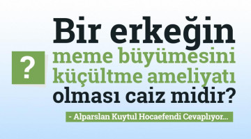 Bir erkeğin meme büyümesini küçültme ameliyatı olması caiz midir?