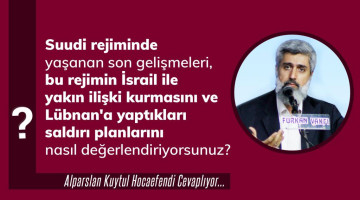 Suudi rejiminde yaşanan son gelişmeleri, bu rejimin İsrail ile yakın ilişki kurmasını ve Lübnan'a yaptıkları saldırı planlarını nasıl değerlendiriyorsunuz?