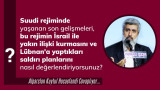 Suudi rejiminde yaşanan son gelişmeleri, bu rejimin İsrail ile yakın ilişki kurmasını ve Lübnan'a yaptıkları saldırı planlarını nasıl değerlendiriyorsunuz?