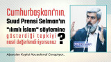 Cumhurbaşkanı Erdoğan'ın, Suud Prensi Selman'ın 'Ilımlı İslam' söylemine, "Ilımlı İslam ifadesinin patenti Batı'ya aittir. İslam'ın ılımlısı olmaz, İslam tektir. Kimse İslam'ı çeşitleme veya yakıştırmalarla zaafa uğratma gayretine girmesin" şeklinde tepki göstermesini nasıl değerlendiriyorsunuz?