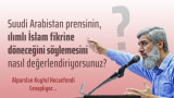Suudi Arabistan Veliaht prensi Muhammed B. Selman'ın 88 ülkenin katılımıyla gerçekleştirilen Büyük Yatırım Konferansında; ılımlı İslam fikrine döneceğini ve aşırılığı yok edeceğini söylemesini nasıl değerlendiriyorsunuz?