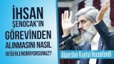 İhsan Şenocak'ın görevinden alınmasını nasıl değerlendiriyorsunuz?