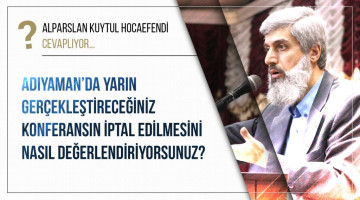 Adıyaman'da yarın gerçekleştireceğiniz konferansın iptal edilmesini nasıl değerlendiriyorsunuz?