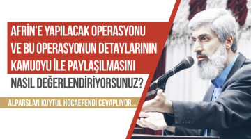 Afrin'e yapılacak operasyonu ve bu operasyonun detaylarının kamuoyu ile paylaşılmasını nasıl değerlendiriyorsunuz?
