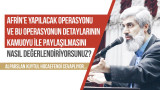 Afrin'e yapılacak operasyonu ve bu operasyonun detaylarının kamuoyu ile paylaşılmasını nasıl değerlendiriyorsunuz?