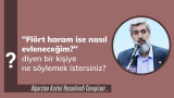 ''Flört haram ise nasıl evleneceğim?'' diyen bir kişiye ne söylemek istersiniz?