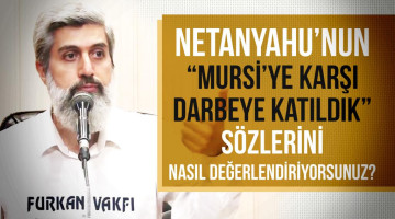 İsrail başbakanı Netanyahu'nun "Mursi ile iletişim kurmaya çalıştık ama bizi işgalci görüp Filistin'in kurtuluşuna inanıyordu. Onun için darbeye katıldık." sözlerini nasıl değerlendiriyorsunuz?