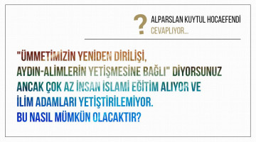"Ümmetimizin yeniden dirilişi, aydın-alimlerin yetişmesine bağlı" diyorsunuz ancak çok az insan İslami eğitim alıyor ve ilim adamları yetiştirilemiyor. Bu nasıl mümkün olacaktır?