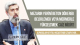 Mezarın yerini beton dökerek belirlemek veya mermerle yükseltmek caiz midir?