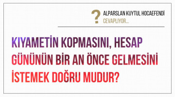 Kıyametin kopmasını, hesap gününün bir an önce gelmesini istemek doğru mudur?