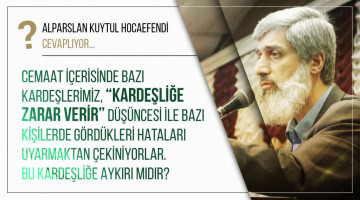 Cemaat içerisinde bazı kardeşlerimiz, "kardeşliğe zarar verir" düşüncesi ile bazı kişilerde gördükleri hataları uyarmaktan çekiniyorlar. Bu kardeşliğe aykırı mıdır?