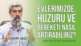 Evlerimizde, huzuru ve bereketi nasıl artırabiliriz?