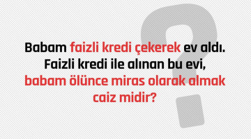 Babam faizli kredi çekerek ev aldı. Faizli kredi ile alınan bu evi babam ölünce miras olarak almak caiz midir?